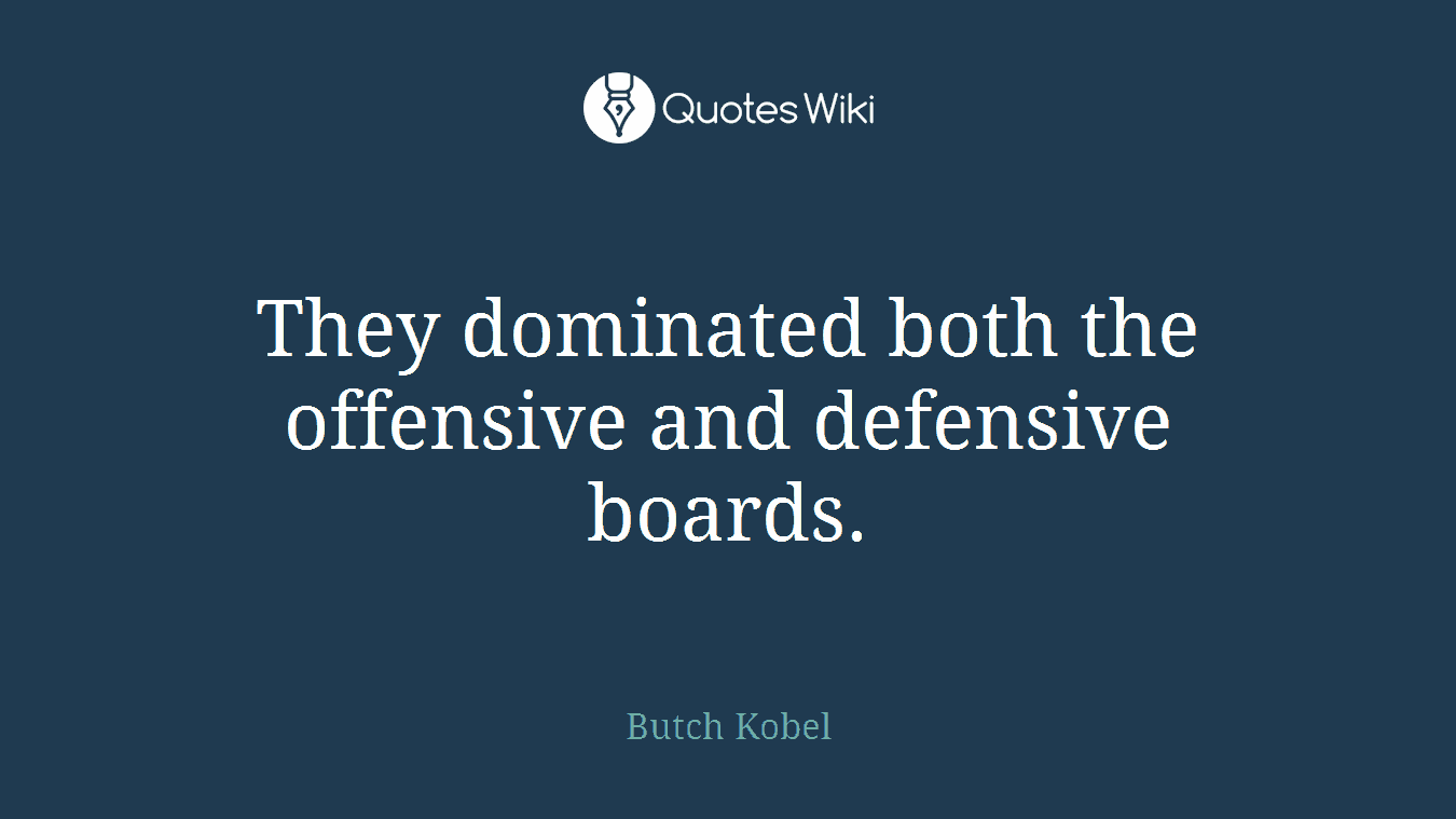 They dominated both the offensive and defensive boards.