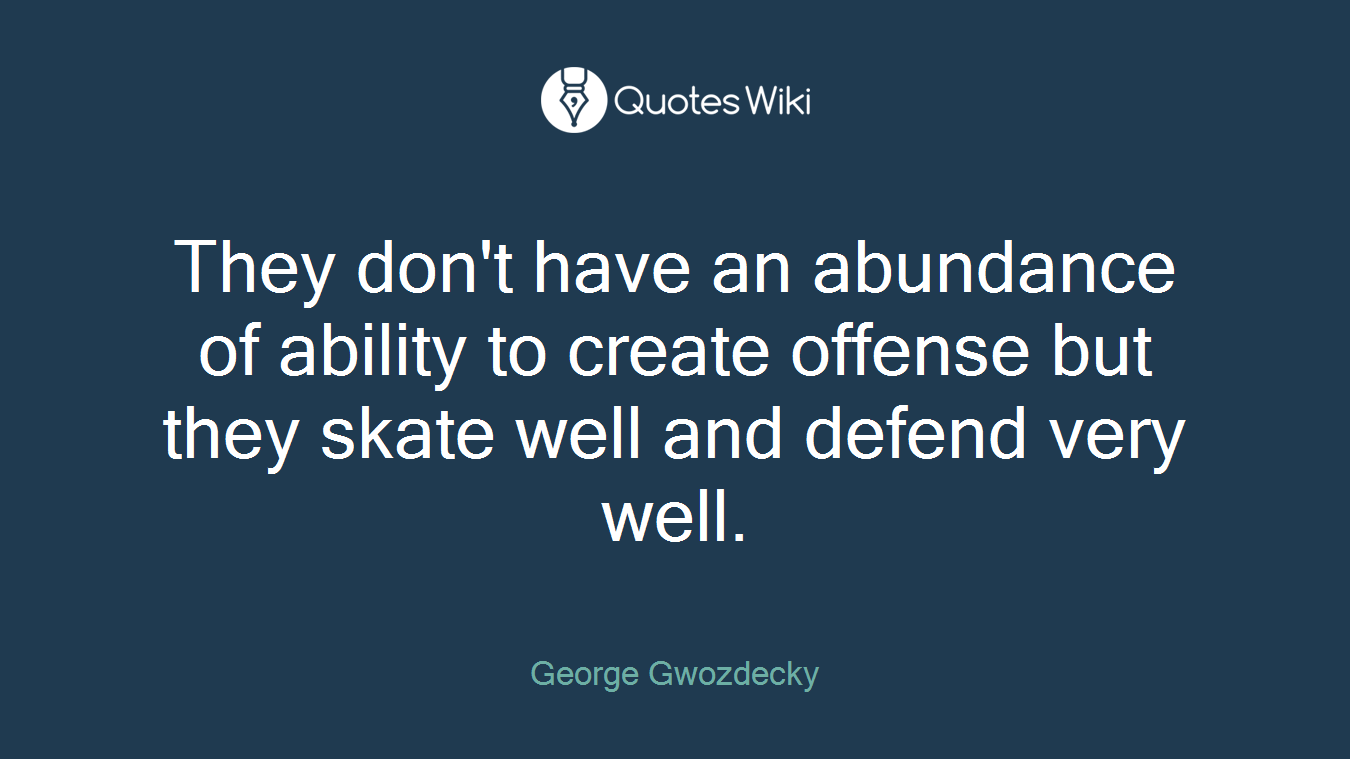 They don't have an abundance of ability to create offense but they skate well and defend very well.