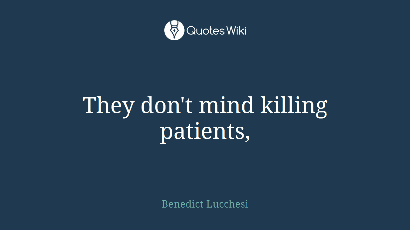 They don't mind killing patients,