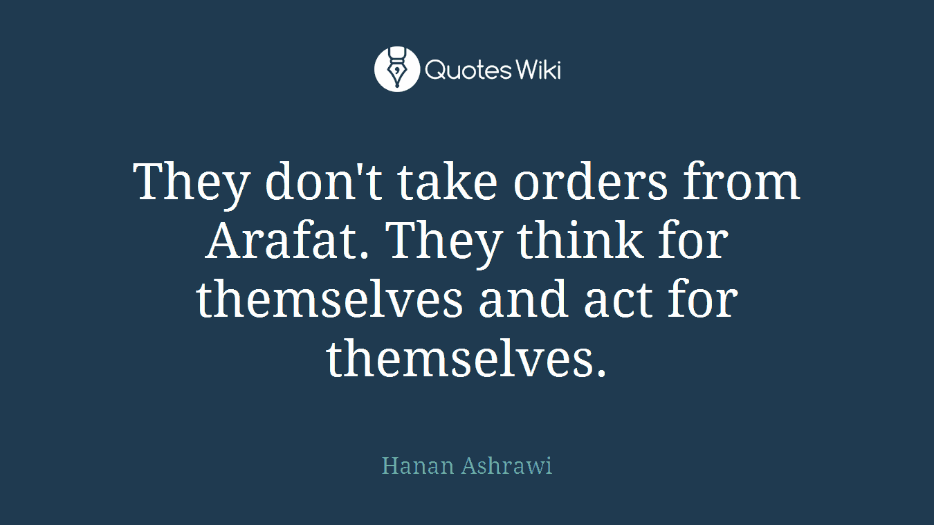 They don't take orders from Arafat. They think for themselves and act for themselves.
