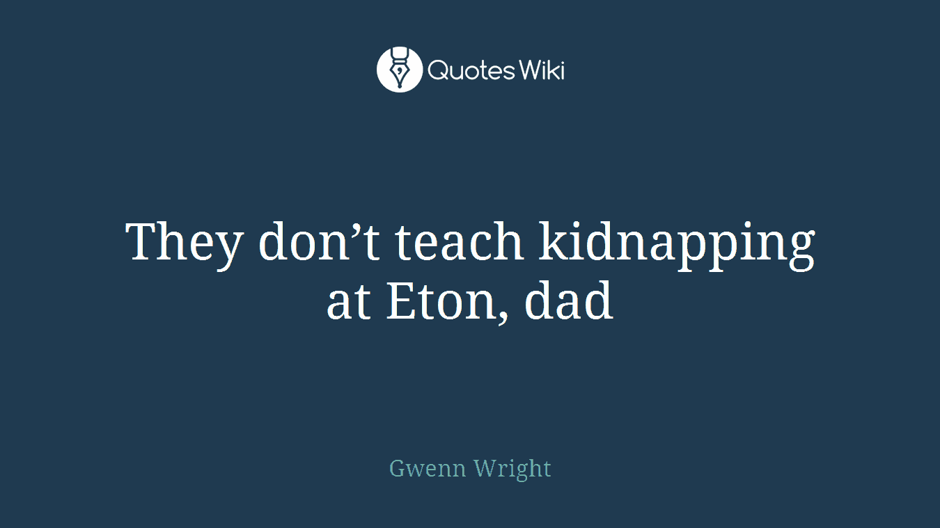 They don’t teach kidnapping at Eton, dad