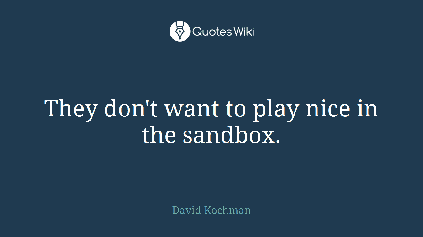 They don't want to play nice in the sandbox.