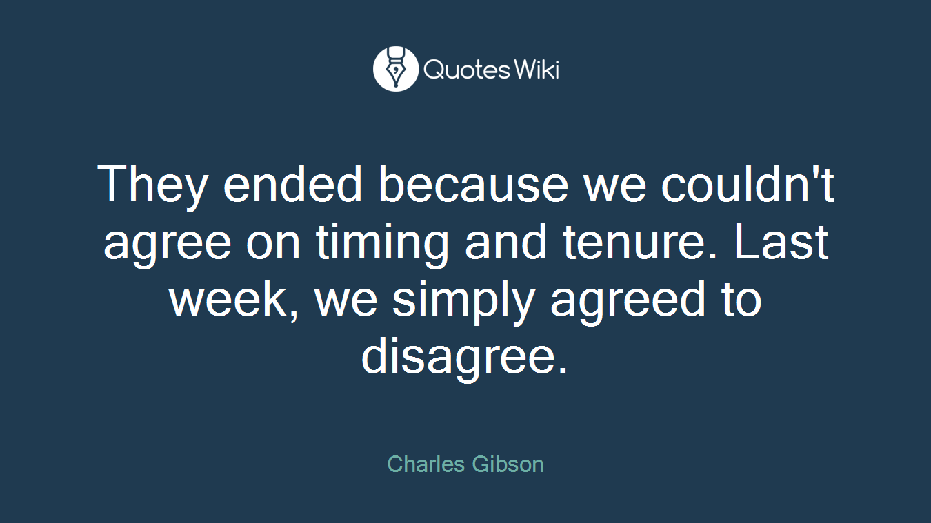 They ended because we couldn't agree on timing and tenure. Last week, we simply agreed to disagree.