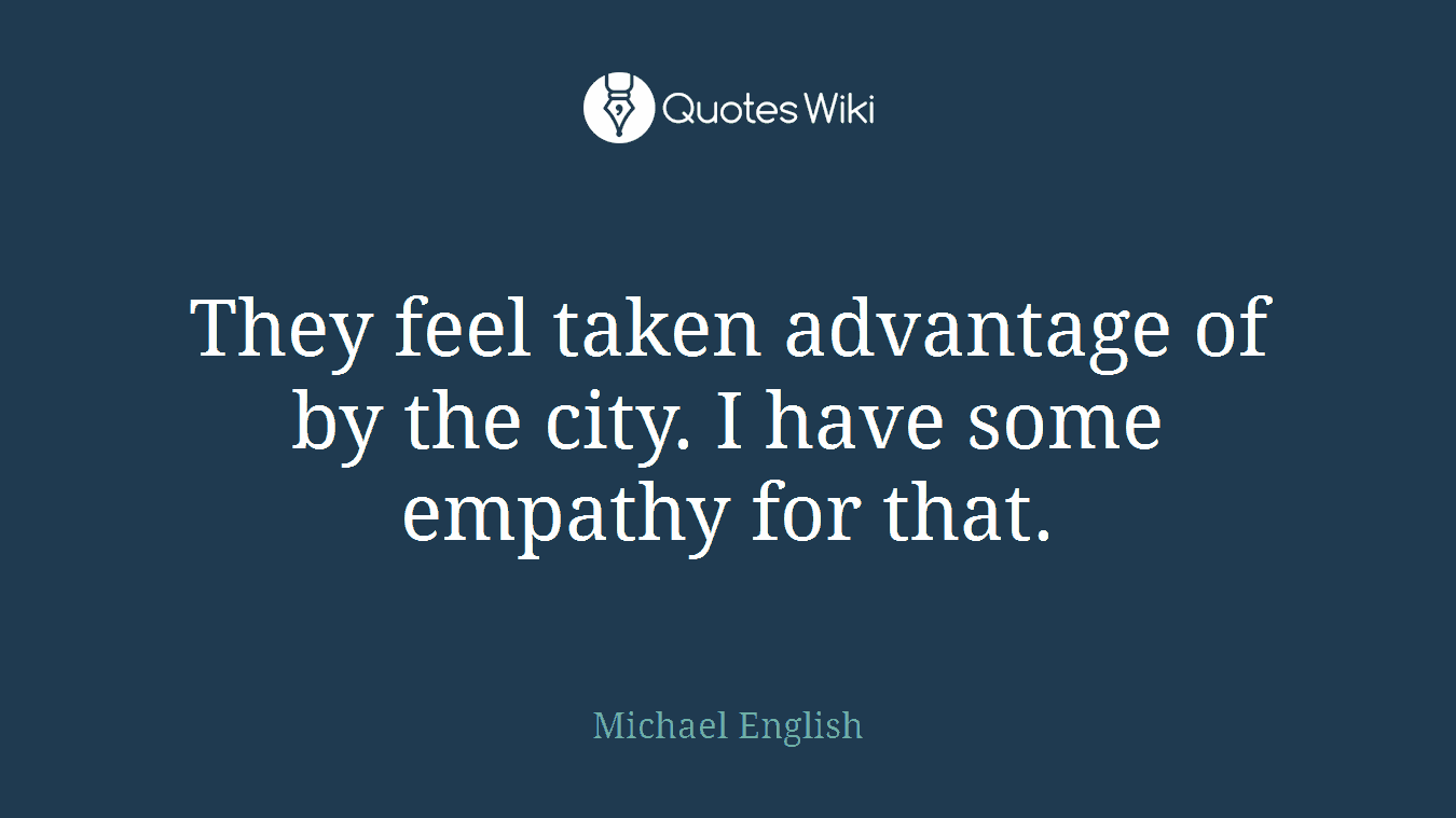 They feel taken advantage of by the city. I have some empathy for that.