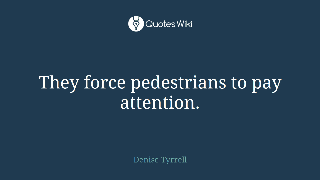 They force pedestrians to pay attention.