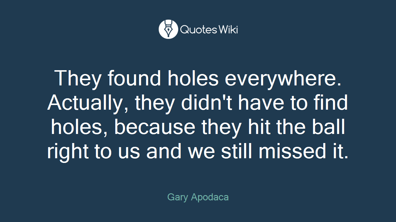 They found holes everywhere. Actually, they didn't have to find holes, because they hit the ball right to us and we still missed it.