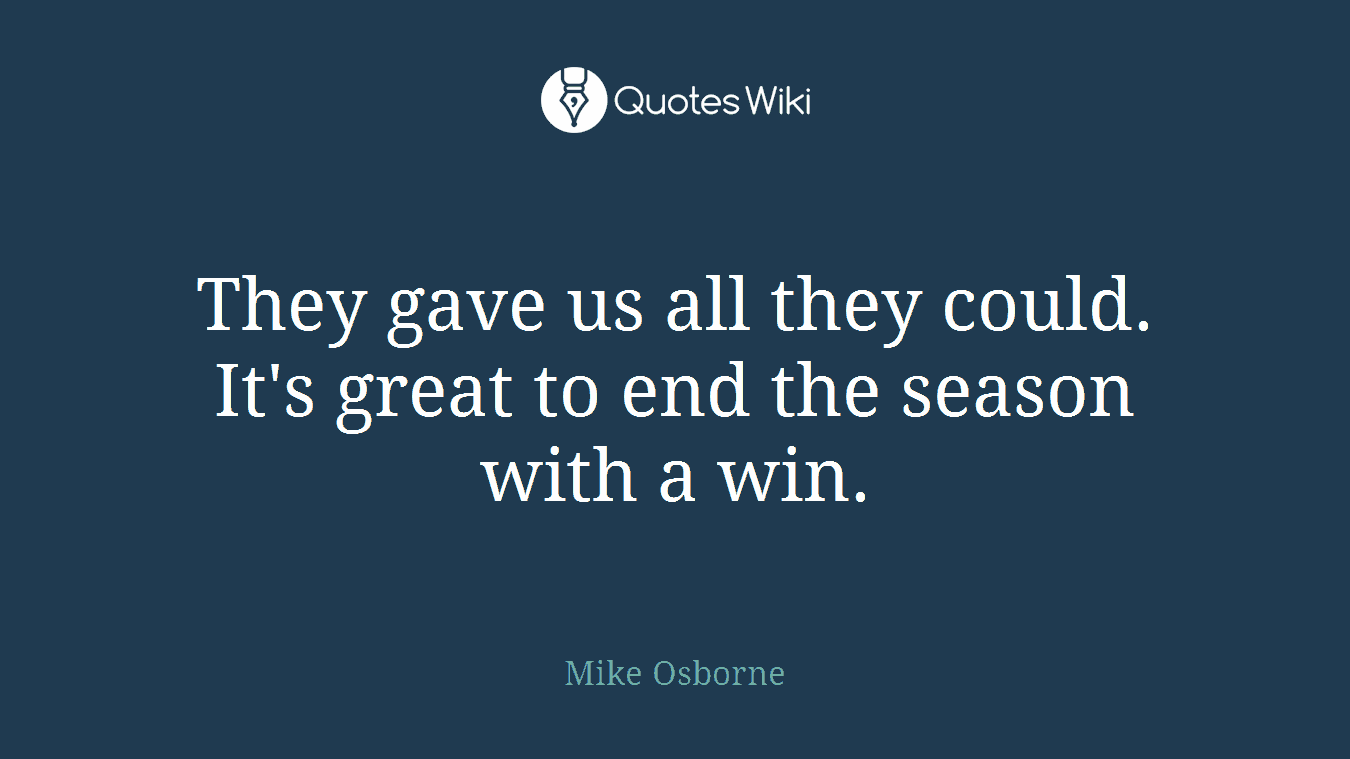 They gave us all they could. It's great to end the season with a win.