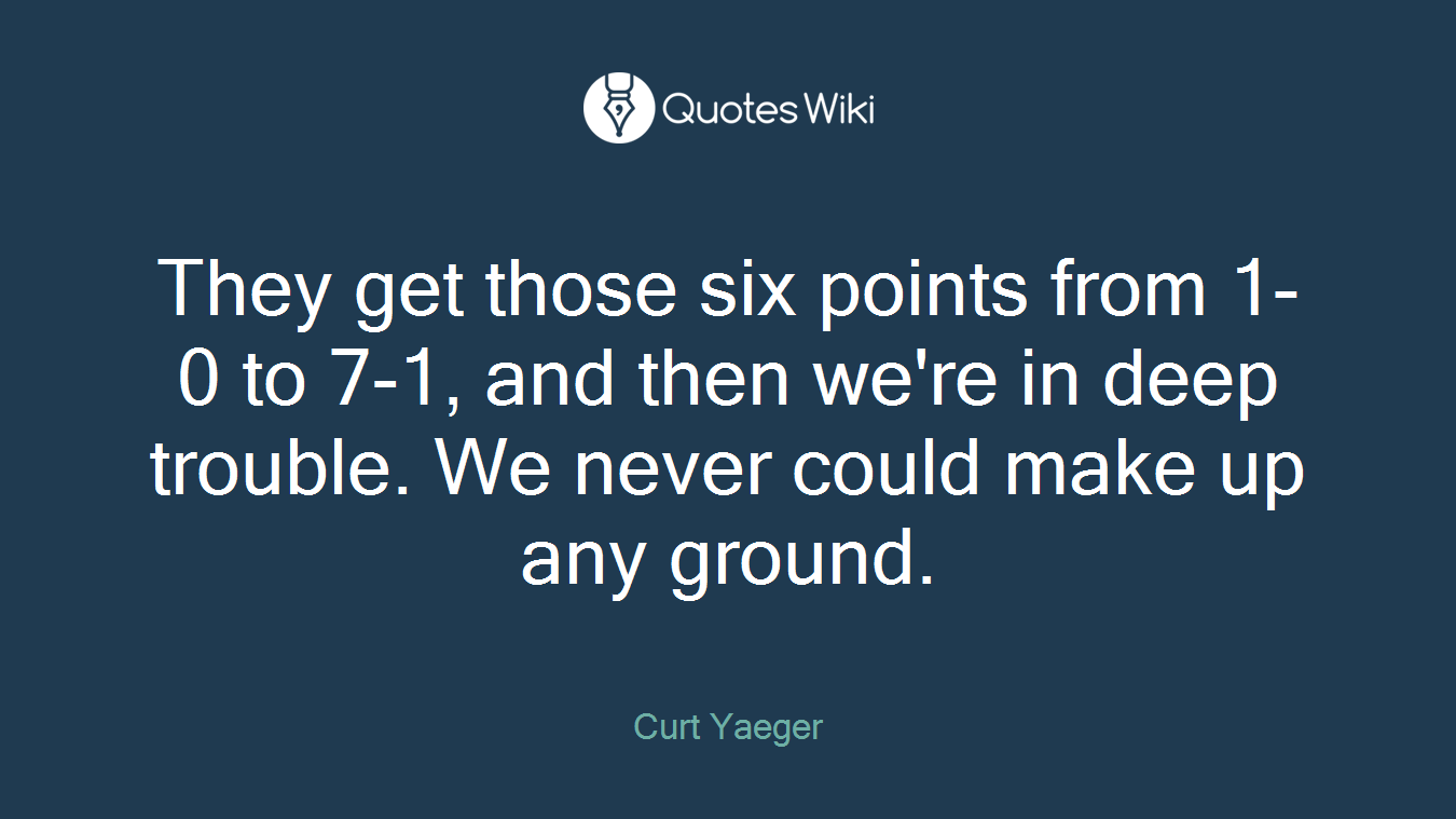 They get those six points from 1-0 to 7-1, and then we're in deep trouble. We never could make up any ground.