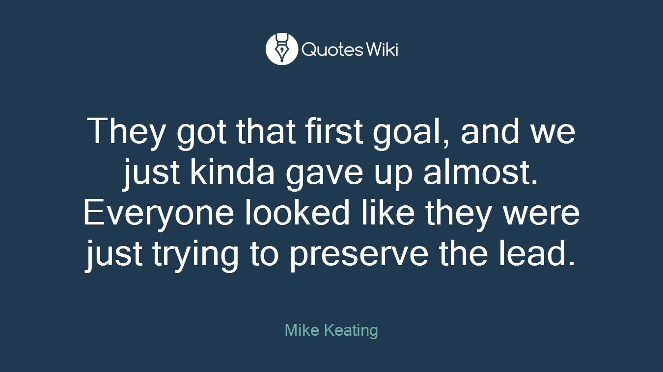 They got that first goal, and we just kinda gave up almost. Everyone looked like they were just trying to preserve the lead.