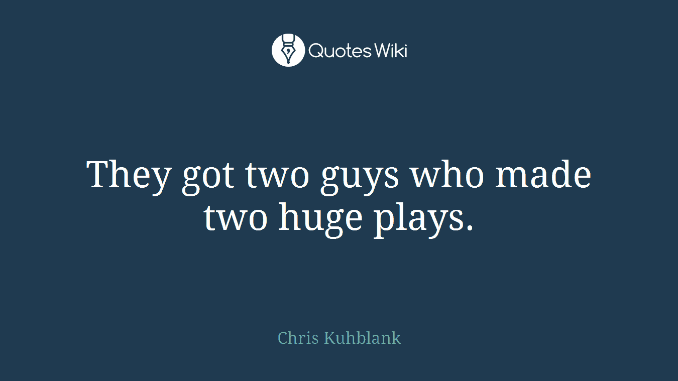 They got two guys who made two huge plays.