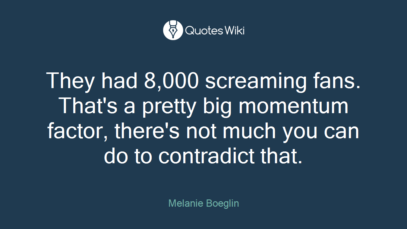 They had 8,000 screaming fans. That's a pretty big momentum factor, there's not much you can do to contradict that.