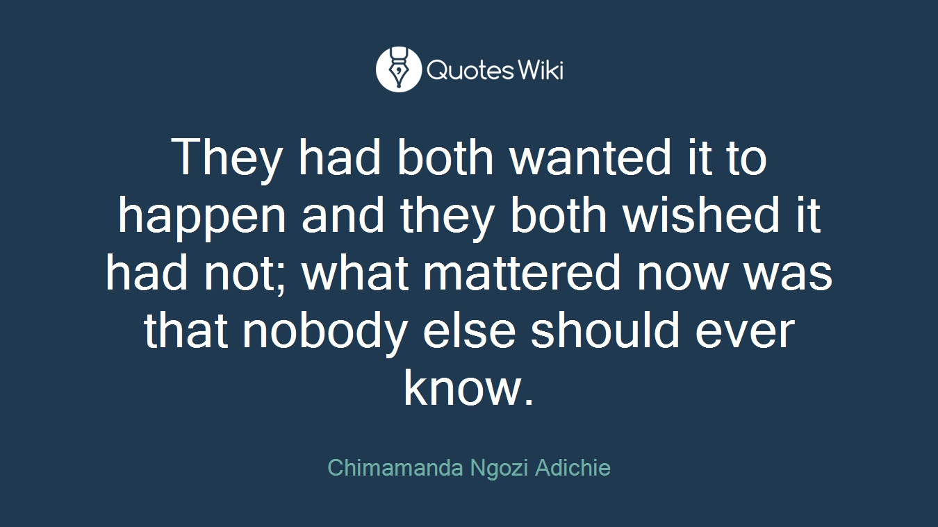 They had both wanted it to happen and they both wished it had not; what mattered now was that nobody else should ever know.