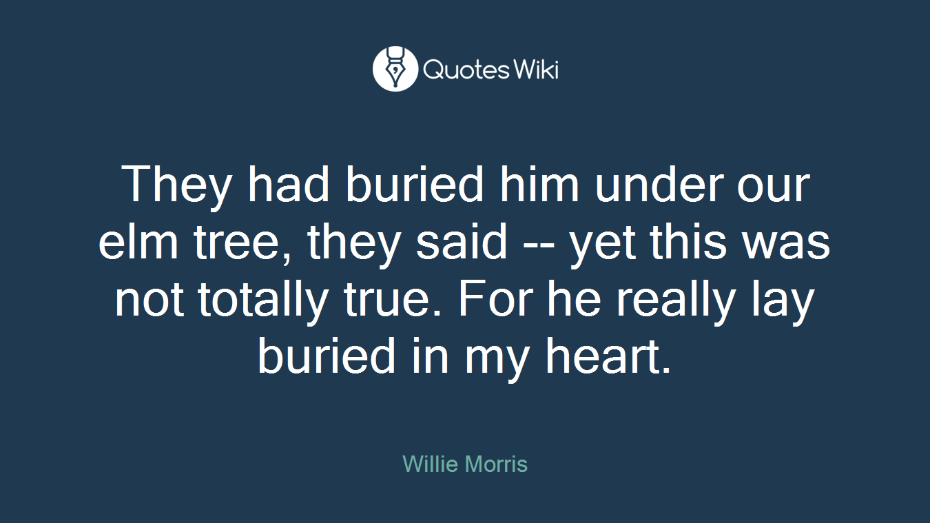 They had buried him under our elm tree, they said -- yet this was not totally true. For he really lay buried in my heart.
