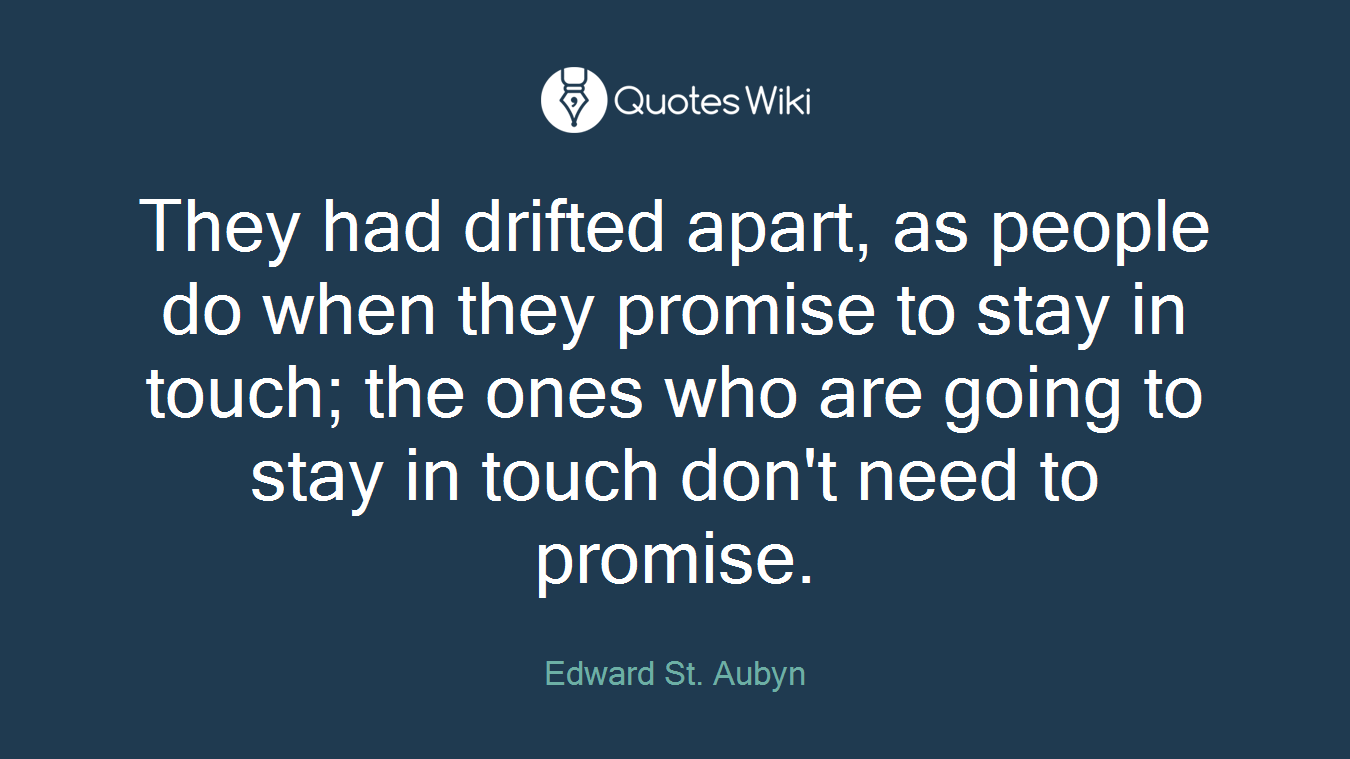 They had drifted apart, as people do when they promise to stay in touch; the ones who are going to stay in touch don't need to promise.