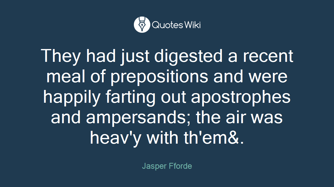 They had just digested a recent meal of prepositions and were happily farting out apostrophes and ampersands; the air was heav'y with th'em&.