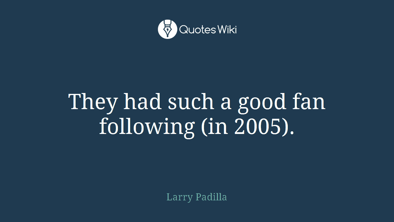 They had such a good fan following (in 2005).