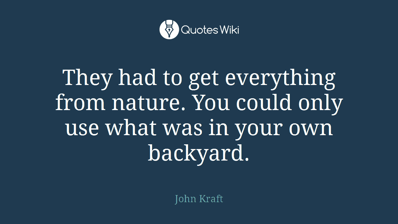 They had to get everything from nature. You could only use what was in your own backyard.