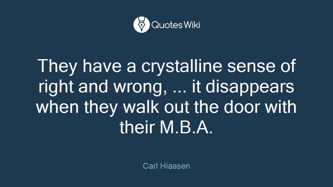 They have a crystalline sense of right and wrong, ... it disappears when they walk out the door with their M.B.A.