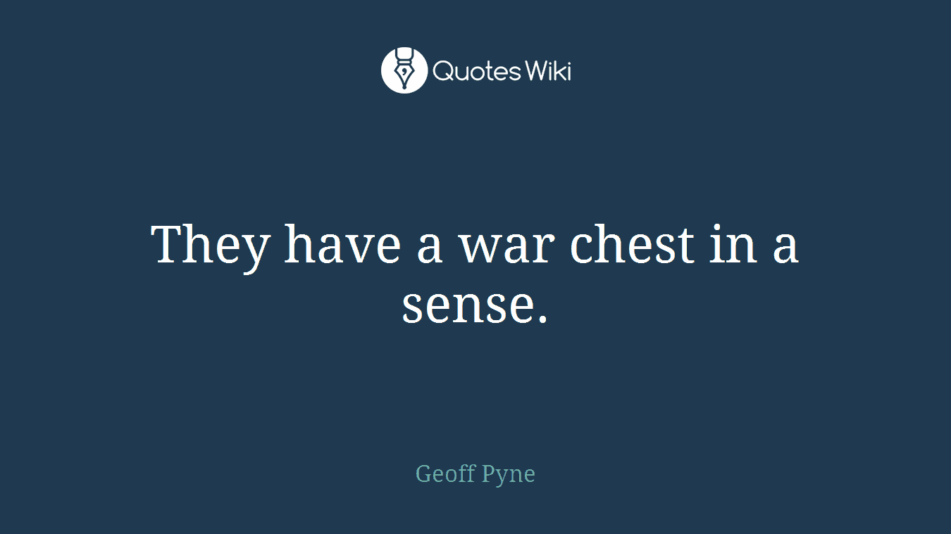 They have a war chest in a sense.