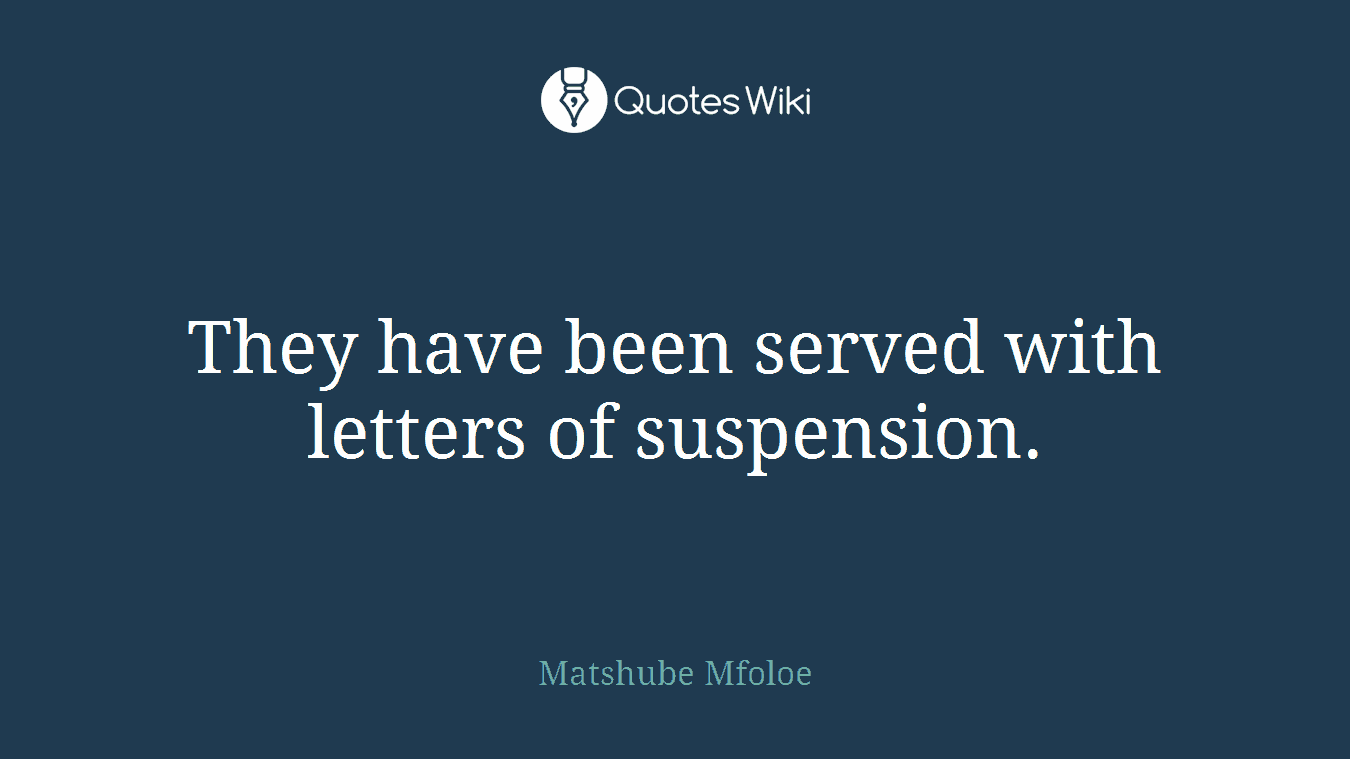 They have been served with letters of suspension.