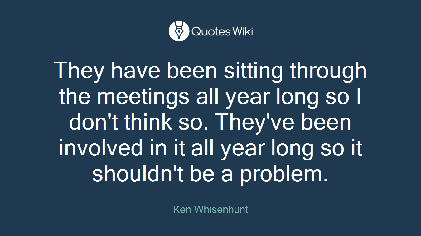 They have been sitting through the meetings all year long so I don't think so. They've been involved in it all year long so it shouldn't be a problem.