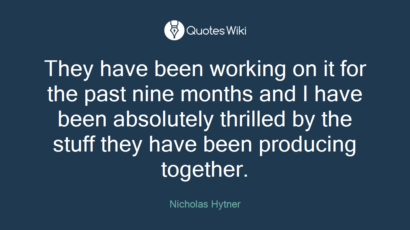They have been working on it for the past nine months and I have been absolutely thrilled by the stuff they have been producing together.