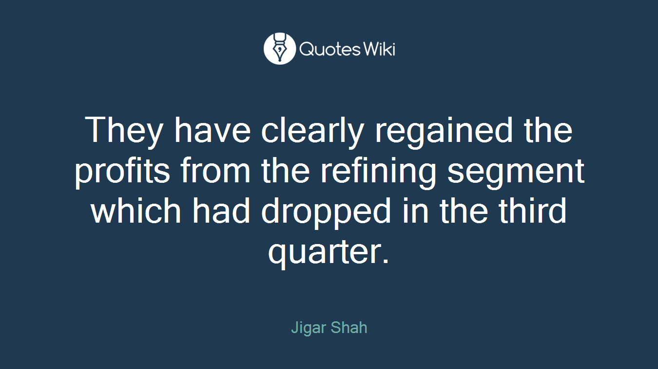 They have clearly regained the profits from the refining segment which had dropped in the third quarter.