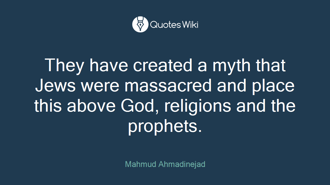 They have created a myth that Jews were massacred and place this above God, religions and the prophets.