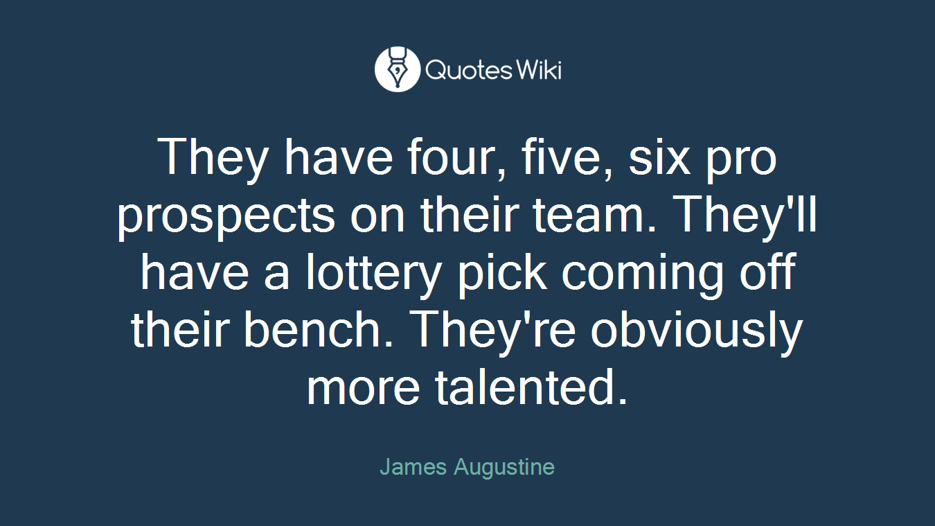 They have four, five, six pro prospects on their team. They'll have a lottery pick coming off their bench. They're obviously more talented.