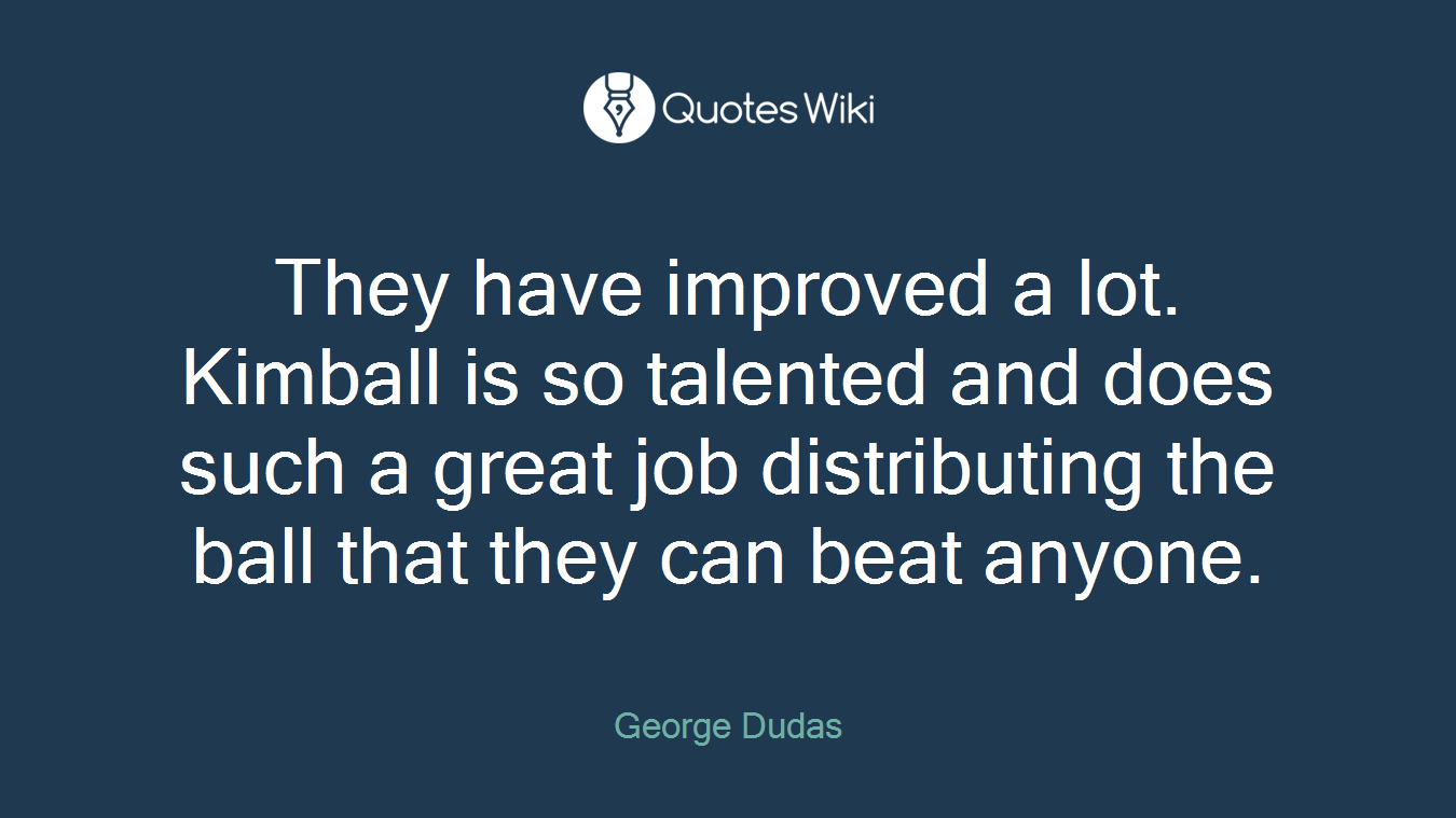 They have improved a lot. Kimball is so talented and does such a great job distributing the ball that they can beat anyone.