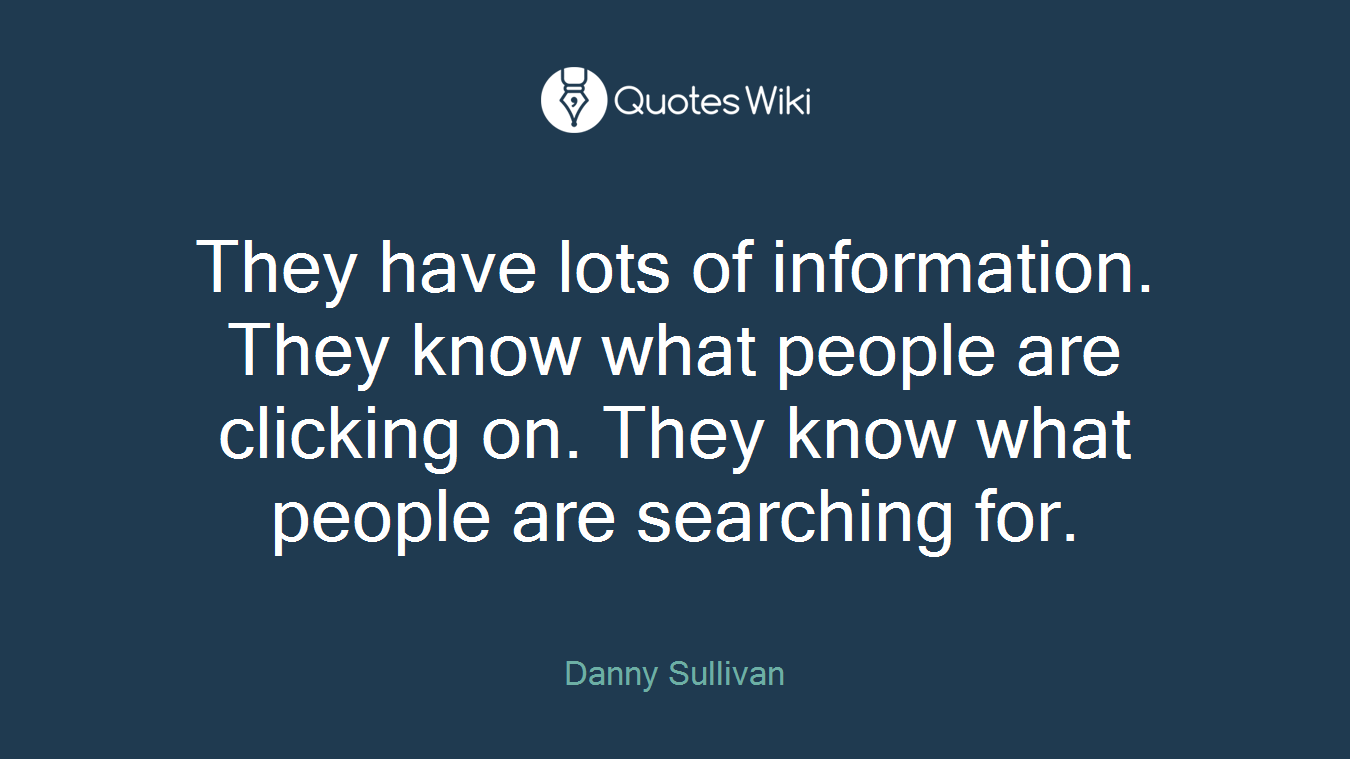 They have lots of information. They know what people are clicking on. They know what people are searching for.