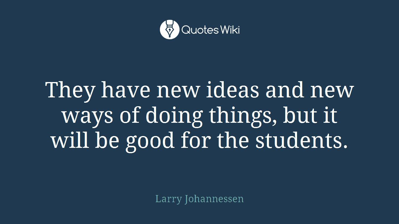 They have new ideas and new ways of doing things, but it will be good for the students.