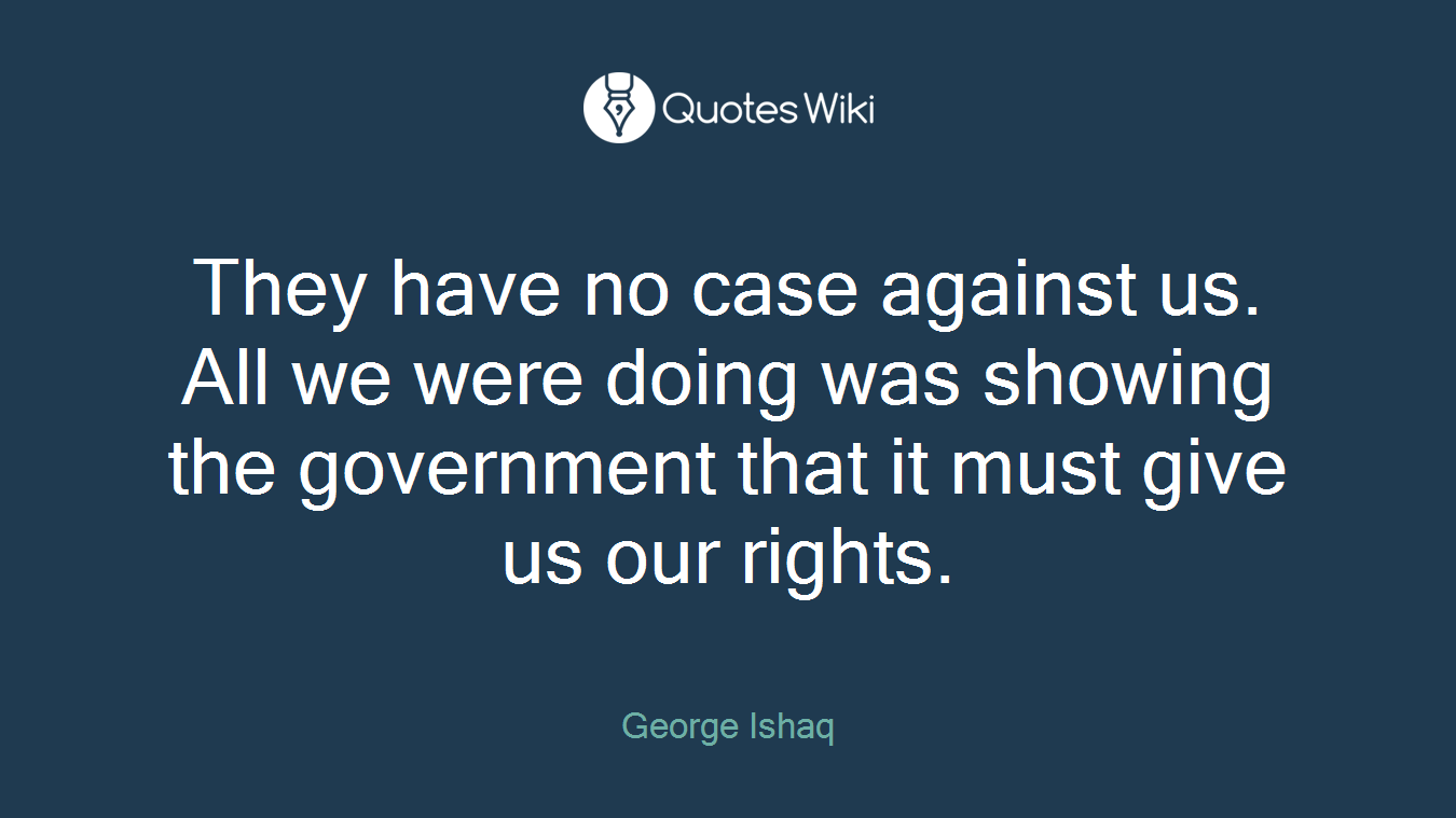 They have no case against us. All we were doing was showing the government that it must give us our rights.