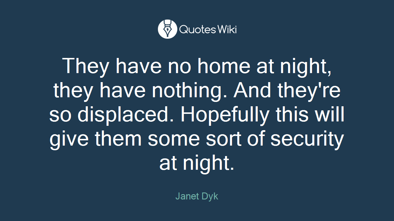 They have no home at night, they have nothing. And they're so displaced. Hopefully this will give them some sort of security at night.