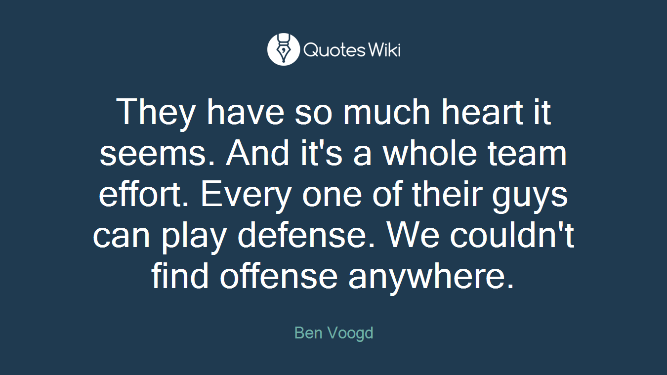 They have so much heart it seems. And it's a whole team effort. Every one of their guys can play defense. We couldn't find offense anywhere.