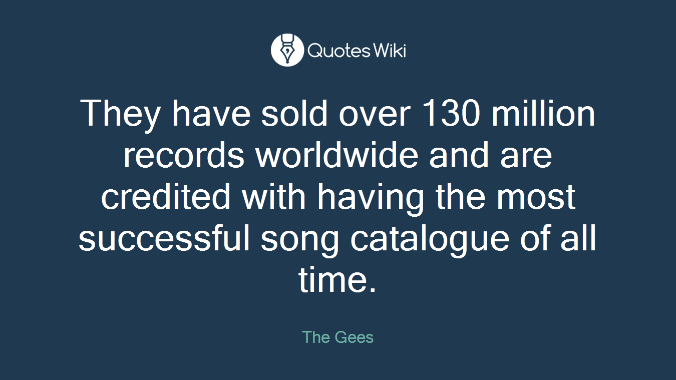 They have sold over 130 million records worldwide and are credited with having the most successful song catalogue of all time.