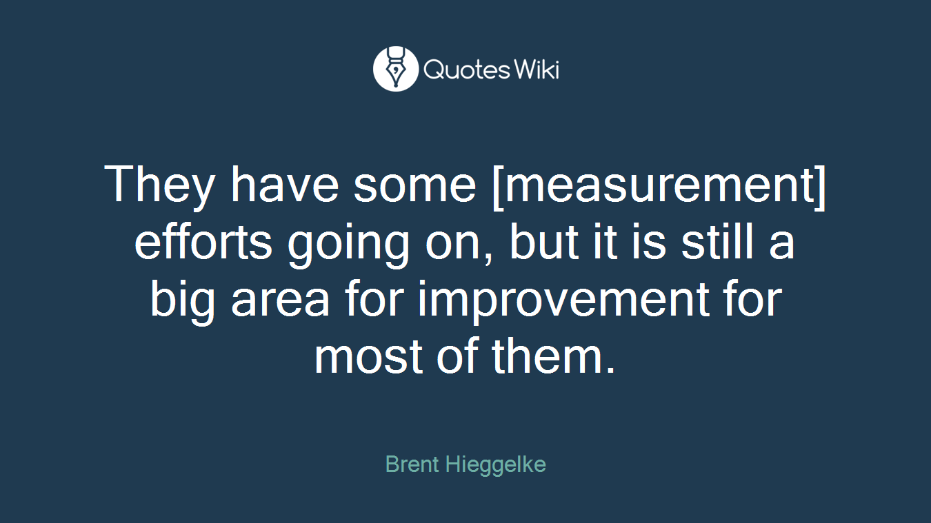 They have some [measurement] efforts going on, but it is still a big area for improvement for most of them.