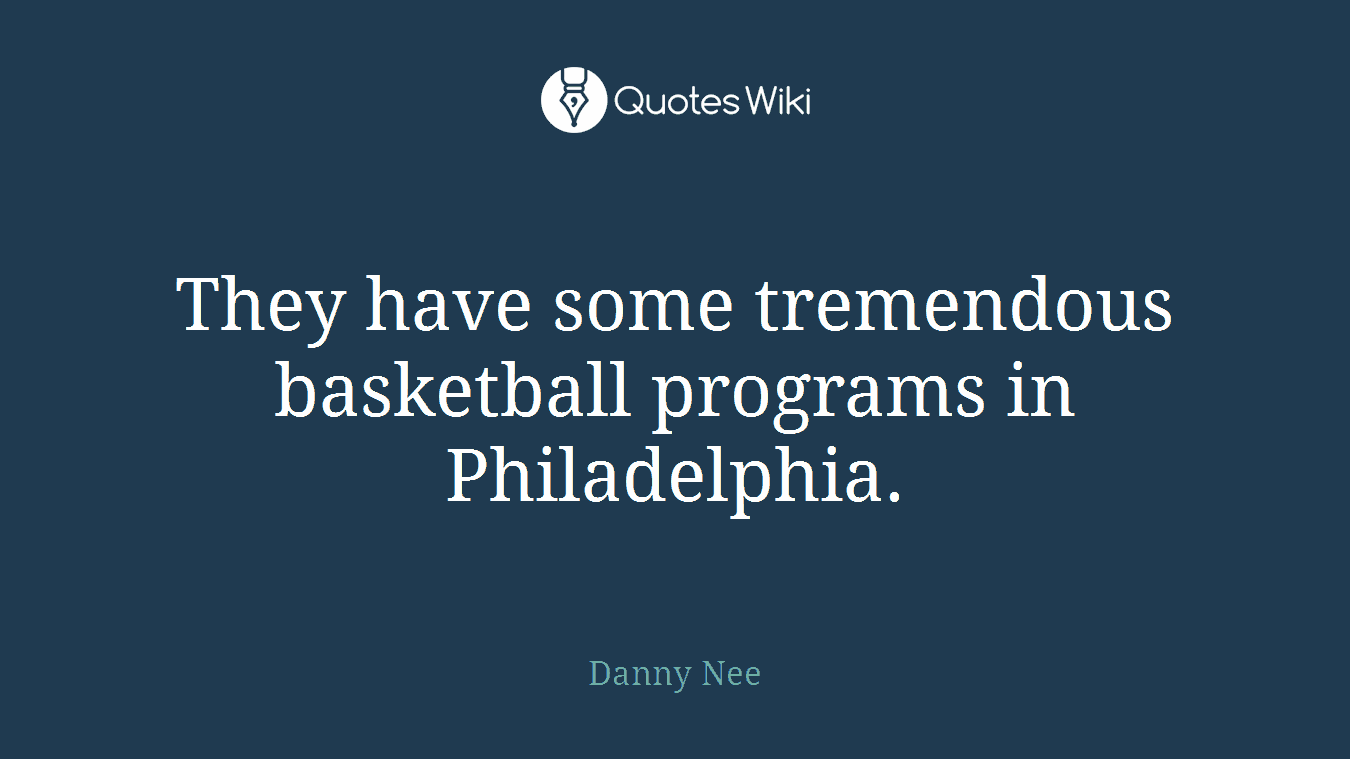 They have some tremendous basketball programs in Philadelphia.