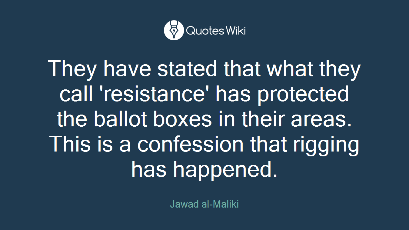 They have stated that what they call 'resistance' has protected the ballot boxes in their areas. This is a confession that rigging has happened.