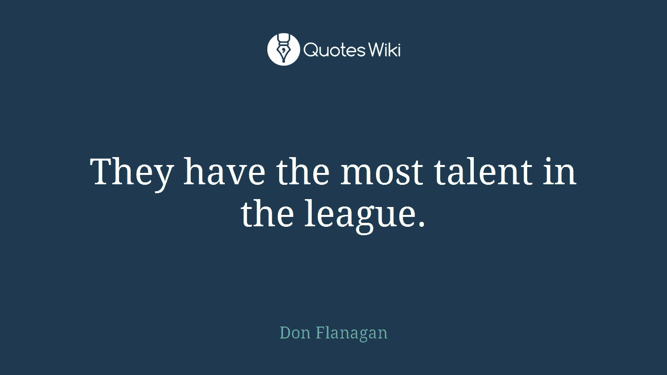 They have the most talent in the league.