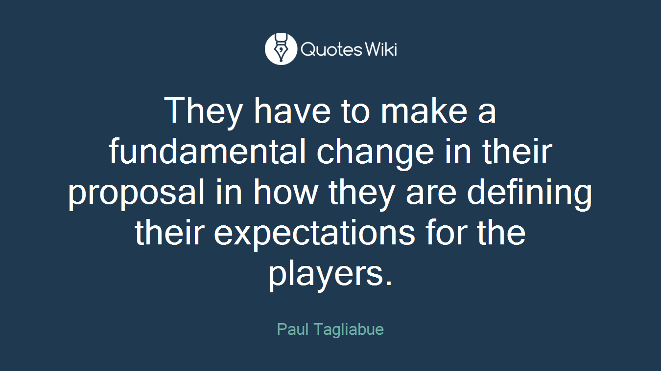 They have to make a fundamental change in their proposal in how they are defining their expectations for the players.