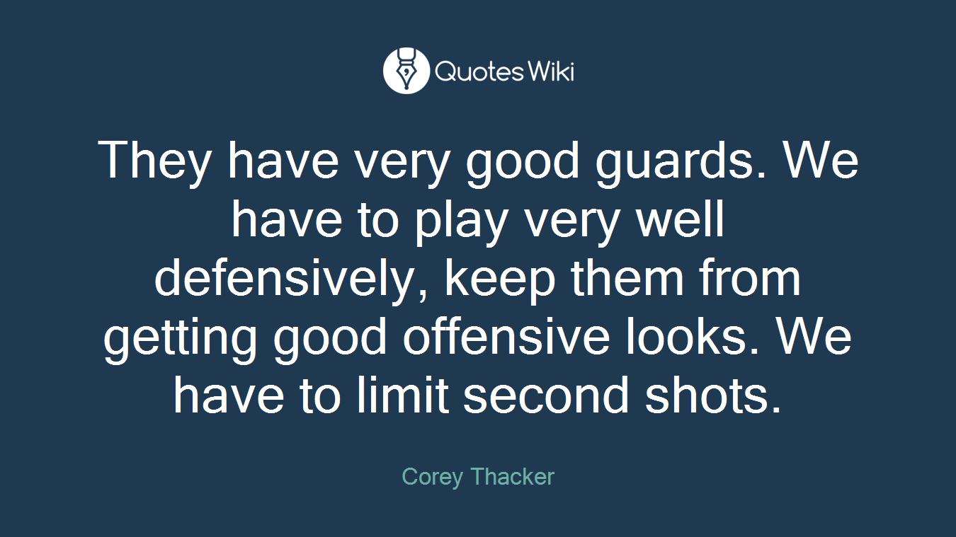 They have very good guards. We have to play very well defensively, keep them from getting good offensive looks. We have to limit second shots.