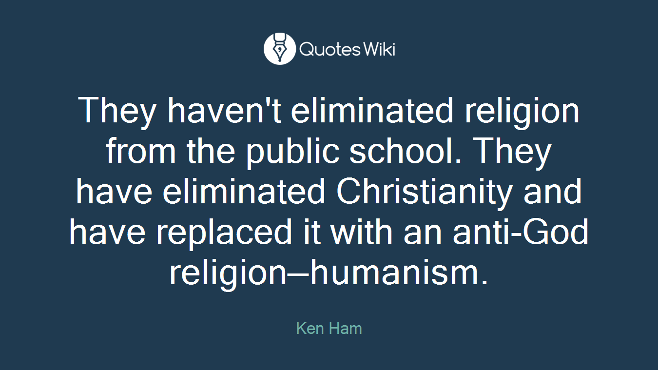 They haven't eliminated religion from the public school. They have eliminated Christianity and have replaced it with an anti-God religion—humanism.