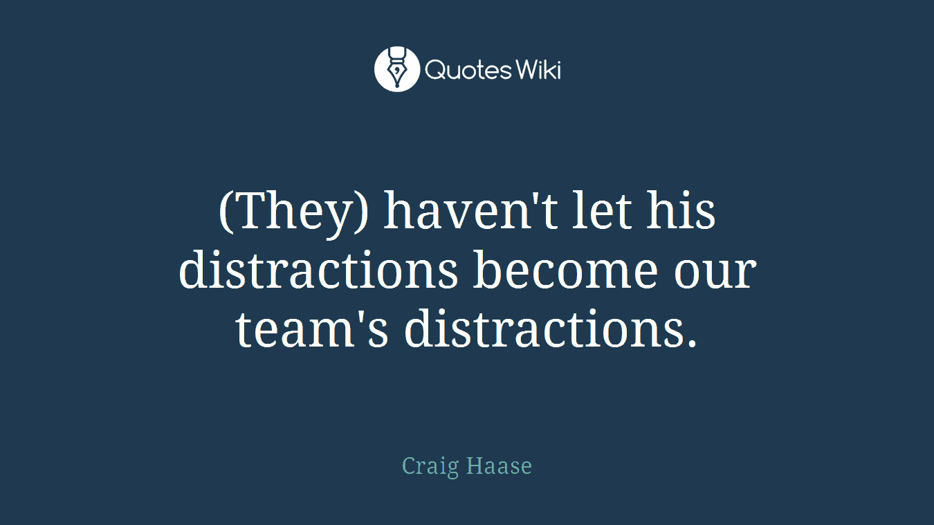 (They) haven't let his distractions become our team's distractions.