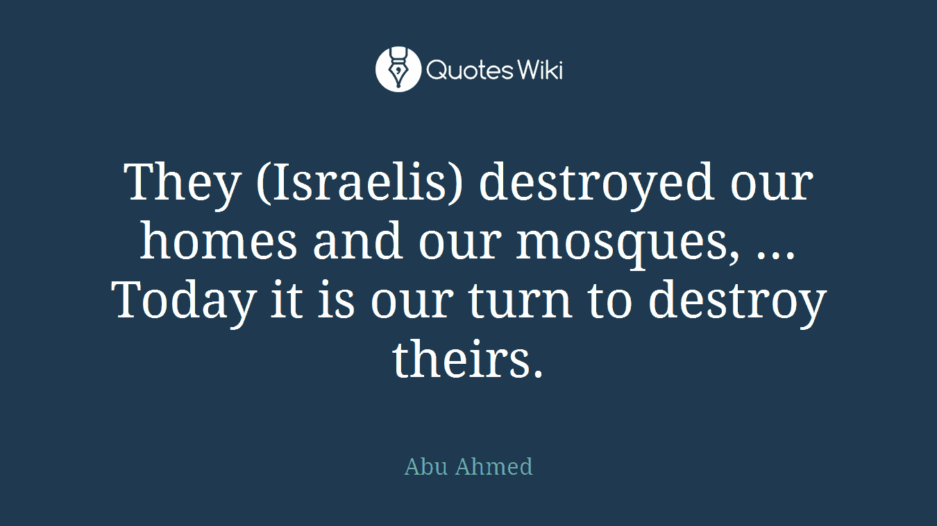 They (Israelis) destroyed our homes and our mosques, ... Today it is our turn to destroy theirs.