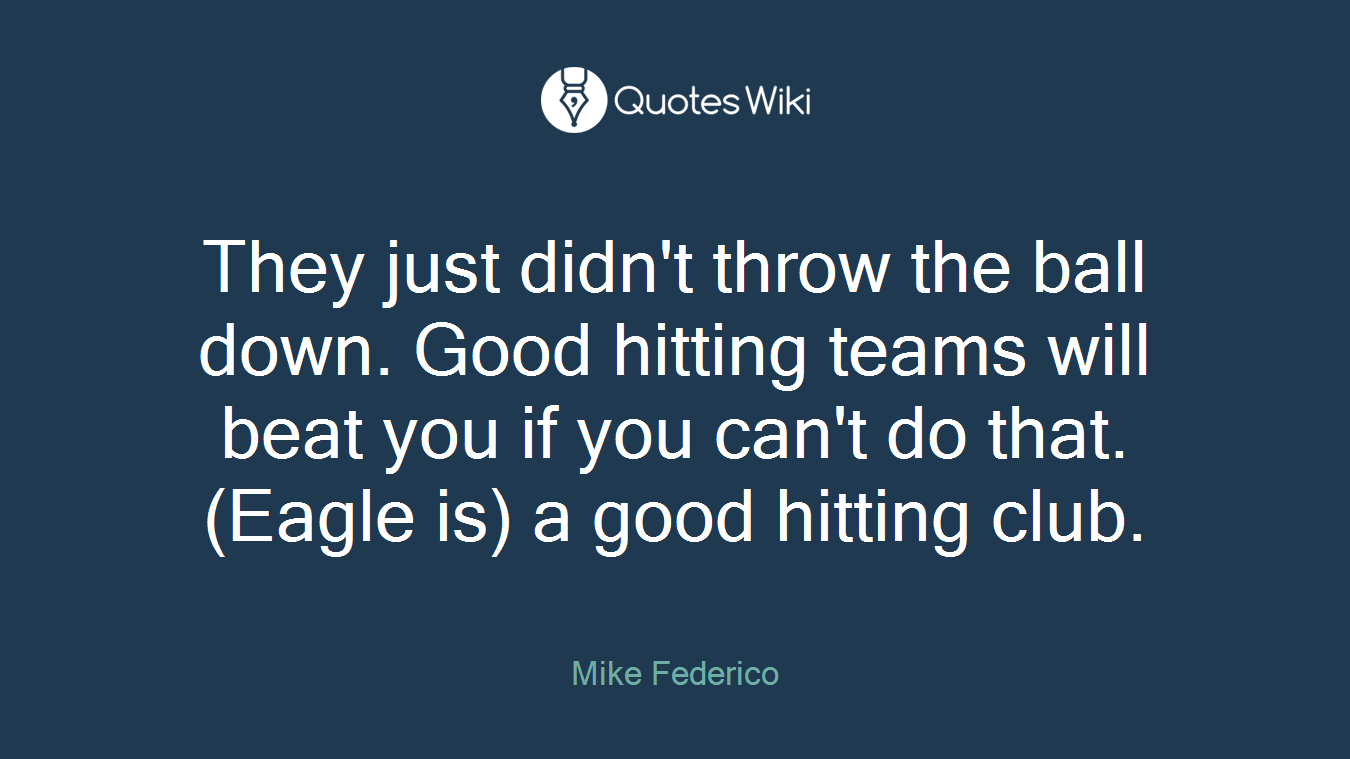 They just didn't throw the ball down. Good hitting teams will beat you if you can't do that. (Eagle is) a good hitting club.