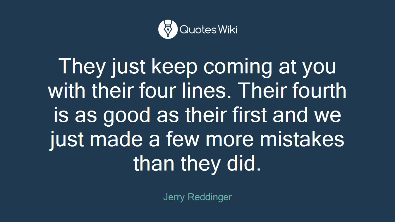 They just keep coming at you with their four lines. Their fourth is as good as their first and we just made a few more mistakes than they did.