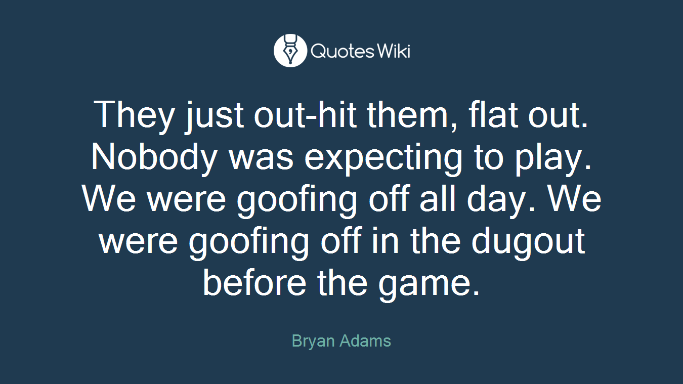 They just out-hit them, flat out. Nobody was expecting to play. We were goofing off all day. We were goofing off in the dugout before the game.