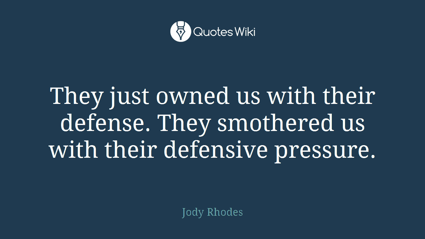 They just owned us with their defense. They smothered us with their defensive pressure.