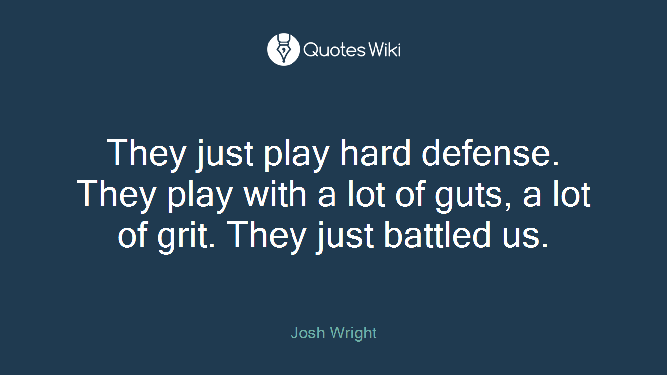 They just play hard defense. They play with a lot of guts, a lot of grit. They just battled us.